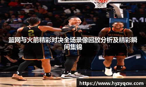 篮网与火箭精彩对决全场录像回放分析及精彩瞬间集锦