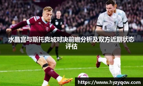 水晶宫与斯托克城对决前瞻分析及双方近期状态评估